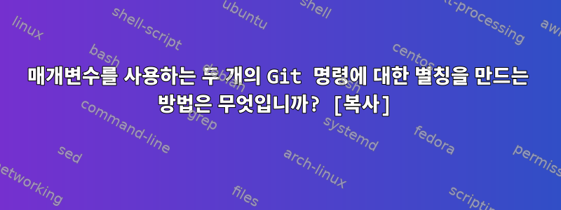 매개변수를 사용하는 두 개의 Git 명령에 대한 별칭을 만드는 방법은 무엇입니까? [복사]