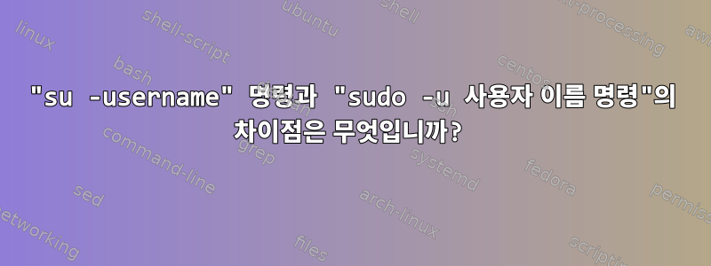 "su -username" 명령과 "sudo -u 사용자 이름 명령"의 차이점은 무엇입니까?