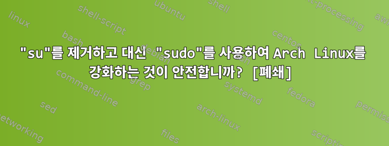 "su"를 제거하고 대신 "sudo"를 사용하여 Arch Linux를 강화하는 것이 안전합니까? [폐쇄]