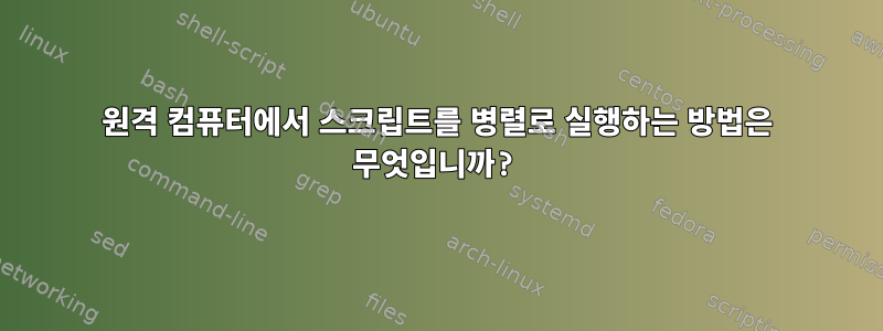 원격 컴퓨터에서 스크립트를 병렬로 실행하는 방법은 무엇입니까?