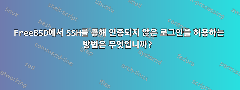 FreeBSD에서 SSH를 통해 인증되지 않은 로그인을 허용하는 방법은 무엇입니까?