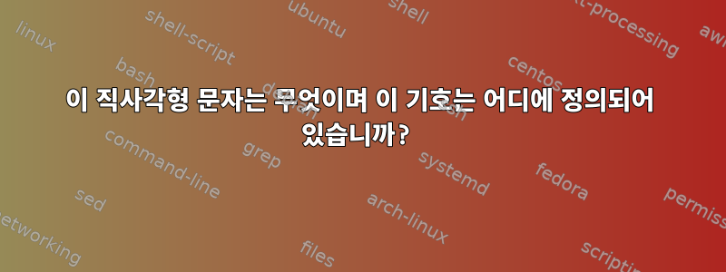 이 직사각형 문자는 무엇이며 이 기호는 어디에 정의되어 있습니까?