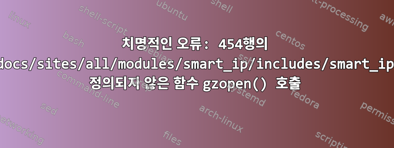 치명적인 오류: 454행의 /etc/apache2/htdocs/sites/all/modules/smart_ip/includes/smart_ip.utility.inc에서 정의되지 않은 함수 gzopen() 호출