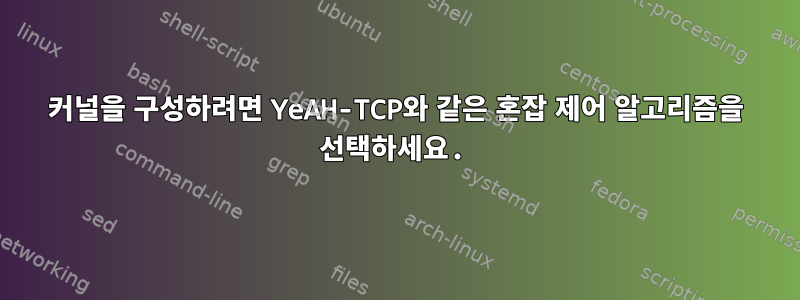 커널을 구성하려면 YeAH-TCP와 같은 혼잡 제어 알고리즘을 선택하세요.