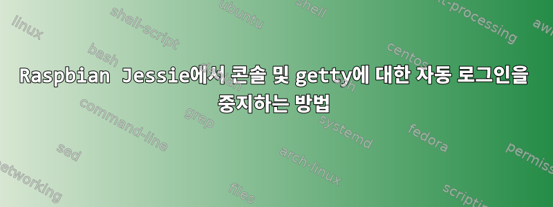 Raspbian Jessie에서 콘솔 및 getty에 대한 자동 로그인을 중지하는 방법