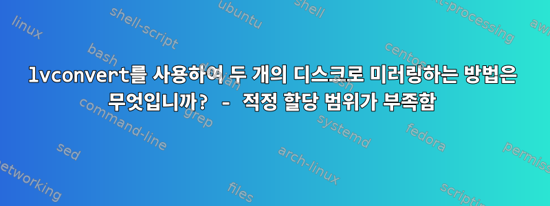 lvconvert를 사용하여 두 개의 디스크로 미러링하는 방법은 무엇입니까? - 적정 할당 범위가 부족함