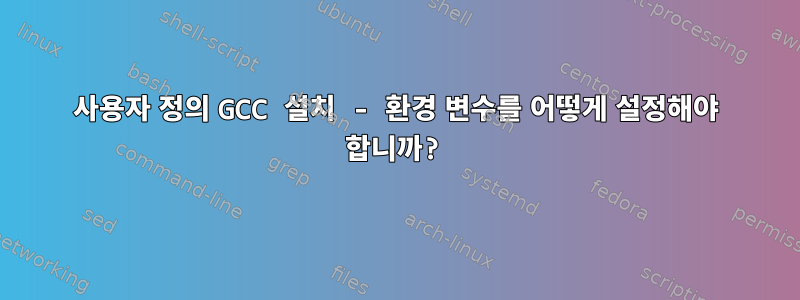 사용자 정의 GCC 설치 - 환경 변수를 어떻게 설정해야 합니까?