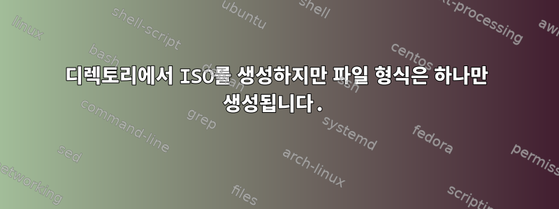 디렉토리에서 ISO를 생성하지만 파일 형식은 하나만 생성됩니다.