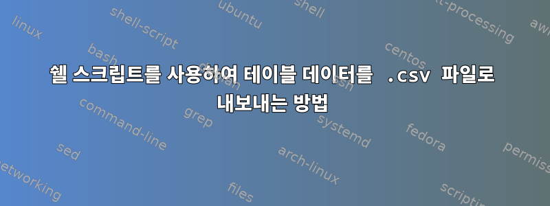 쉘 스크립트를 사용하여 테이블 데이터를 .csv 파일로 내보내는 방법