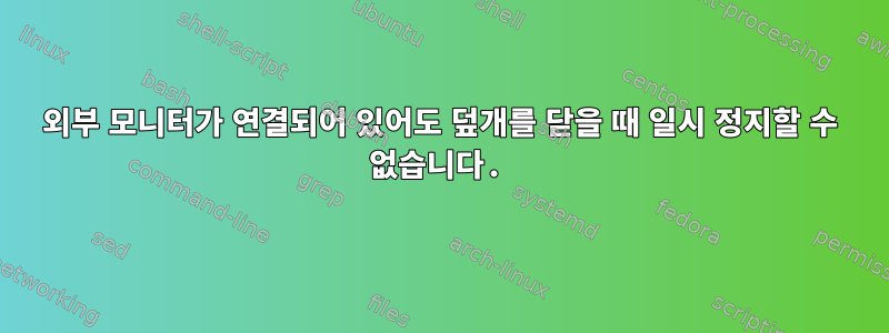 외부 모니터가 연결되어 있어도 덮개를 닫을 때 일시 정지할 수 없습니다.