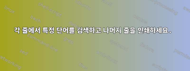 각 줄에서 특정 단어를 검색하고 나머지 줄을 인쇄하세요.