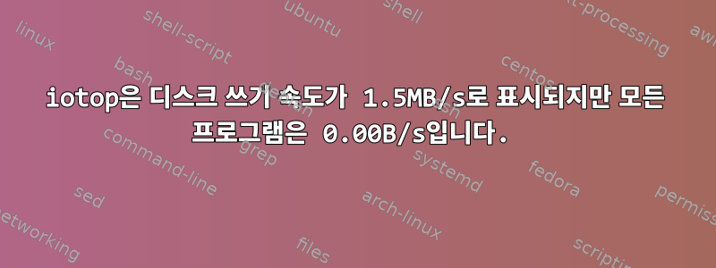 iotop은 디스크 쓰기 속도가 1.5MB/s로 표시되지만 모든 프로그램은 0.00B/s입니다.