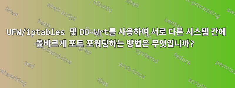 UFW/iptables 및 DD-Wrt를 사용하여 서로 다른 시스템 간에 올바르게 포트 포워딩하는 방법은 무엇입니까?