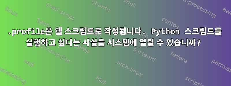 .profile은 쉘 스크립트로 작성됩니다. Python 스크립트를 실행하고 싶다는 사실을 시스템에 알릴 수 있습니까?