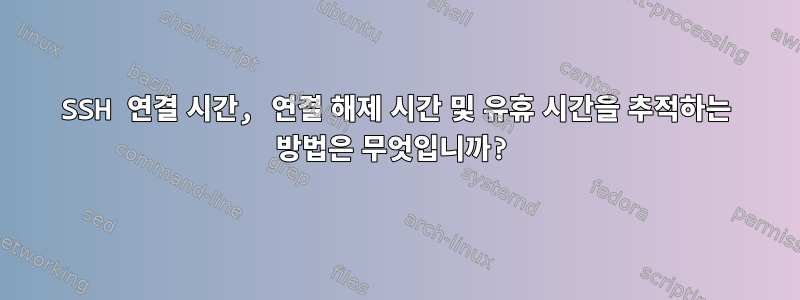 SSH 연결 시간, 연결 해제 시간 및 유휴 시간을 추적하는 방법은 무엇입니까?