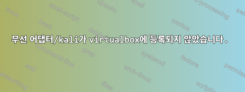 무선 어댑터/kali가 virtualbox에 등록되지 않았습니다.