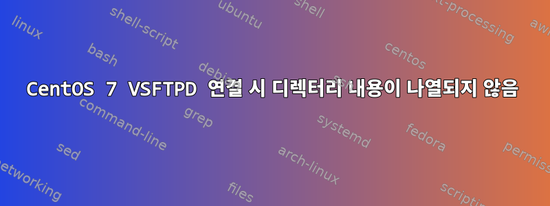 CentOS 7 VSFTPD 연결 시 디렉터리 내용이 나열되지 않음