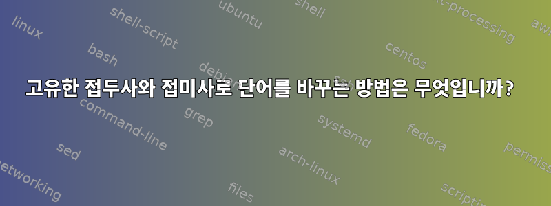 고유한 접두사와 접미사로 단어를 바꾸는 방법은 무엇입니까?