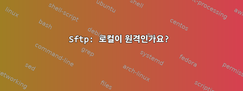 Sftp: 로컬이 원격인가요?