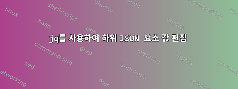 jq를 사용하여 하위 JSON 요소 값 편집