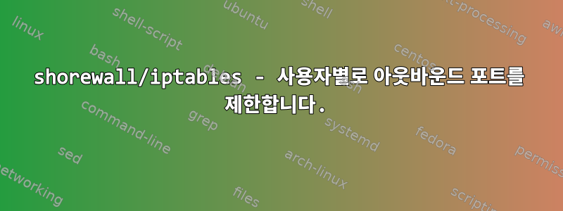 shorewall/iptables - 사용자별로 아웃바운드 포트를 제한합니다.