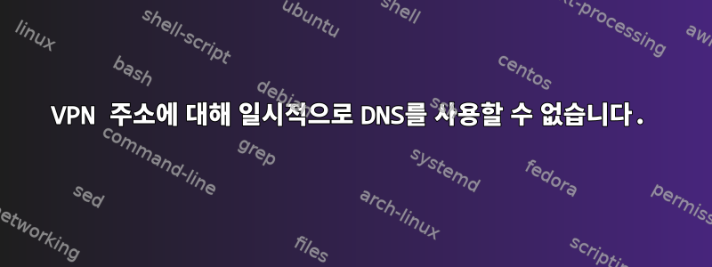 VPN 주소에 대해 일시적으로 DNS를 사용할 수 없습니다.