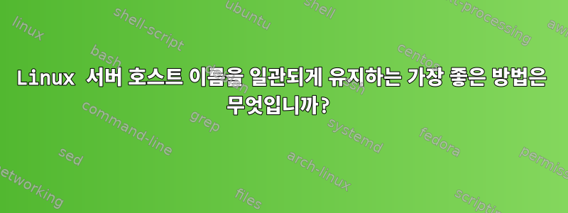 Linux 서버 호스트 이름을 일관되게 유지하는 가장 좋은 방법은 무엇입니까?