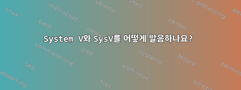 System V와 SysV를 어떻게 발음하나요?