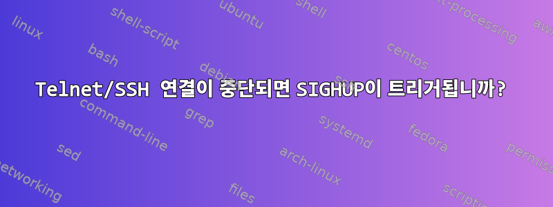 Telnet/SSH 연결이 중단되면 SIGHUP이 트리거됩니까?