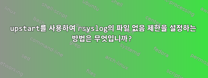 upstart를 사용하여 rsyslog의 파일 없음 제한을 설정하는 방법은 무엇입니까?