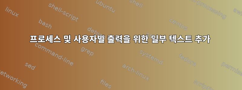 프로세스 및 사용자별 출력을 위한 일부 텍스트 추가