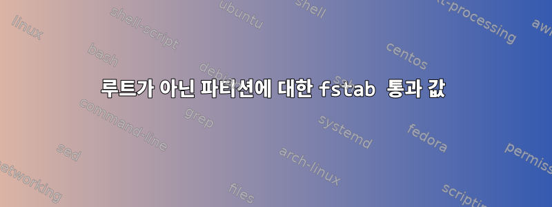 루트가 아닌 파티션에 대한 fstab 통과 값