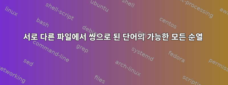 서로 다른 파일에서 쌍으로 된 단어의 가능한 모든 순열