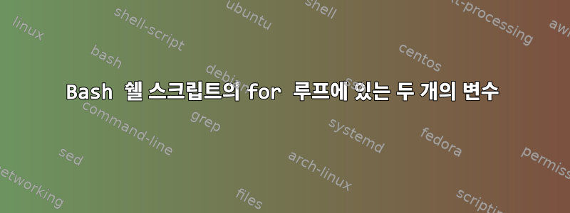 Bash 쉘 스크립트의 for 루프에 있는 두 개의 변수