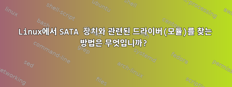 Linux에서 SATA 장치와 관련된 드라이버(모듈)를 찾는 방법은 무엇입니까?