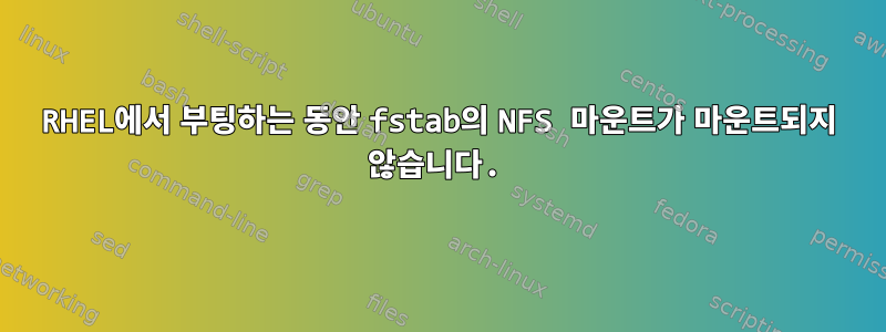 RHEL에서 부팅하는 동안 fstab의 NFS 마운트가 마운트되지 않습니다.