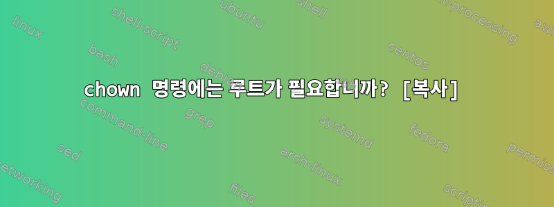 chown 명령에는 루트가 필요합니까? [복사]