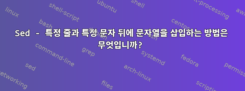 Sed - 특정 줄과 특정 문자 뒤에 문자열을 삽입하는 방법은 무엇입니까?