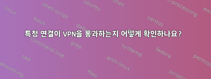 특정 연결이 VPN을 통과하는지 어떻게 확인하나요?