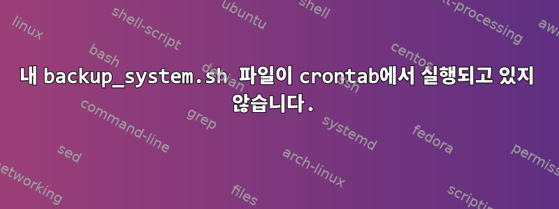 내 backup_system.sh 파일이 crontab에서 실행되고 있지 않습니다.