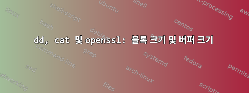 dd, cat 및 openssl: 블록 크기 및 버퍼 크기