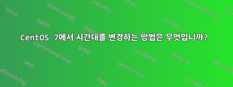 CentOS 7에서 시간대를 변경하는 방법은 무엇입니까?