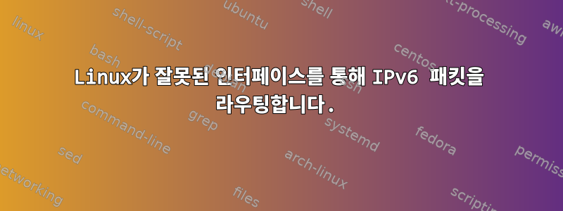 Linux가 잘못된 인터페이스를 통해 IPv6 패킷을 라우팅합니다.