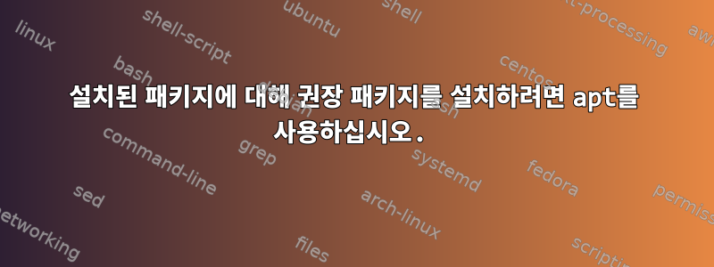 설치된 패키지에 대해 권장 패키지를 설치하려면 apt를 사용하십시오.