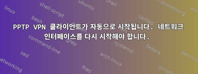 PPTP VPN 클라이언트가 자동으로 시작됩니다. 네트워크 인터페이스를 다시 시작해야 합니다.