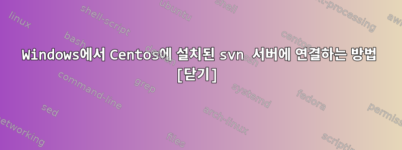 Windows에서 Centos에 설치된 svn 서버에 연결하는 방법 [닫기]