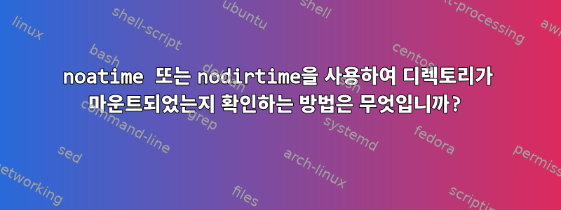 noatime 또는 nodirtime을 사용하여 디렉토리가 마운트되었는지 확인하는 방법은 무엇입니까?