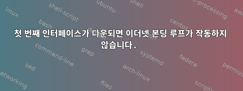 첫 번째 인터페이스가 다운되면 이더넷 본딩 루프가 작동하지 않습니다.