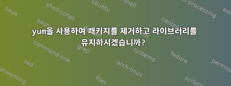 yum을 사용하여 패키지를 제거하고 라이브러리를 유지하시겠습니까?