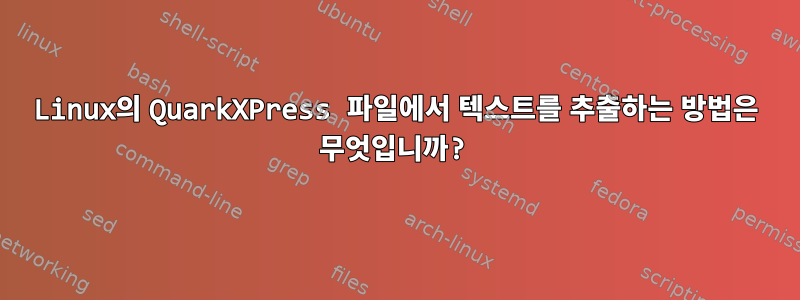 Linux의 QuarkXPress 파일에서 텍스트를 추출하는 방법은 무엇입니까?